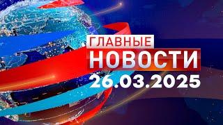 Главные Новости 26.03.2025