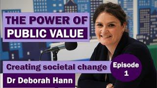 The Power of Public Value Podcast Ep 1: Creating societal change – Dr Deborah Hann