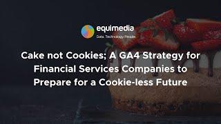 Cake not Cookies; A GA4 Strategy for Financial Services Companies to Prepare for a Cookieless Future