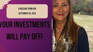 YOUR INVESTMENTS WILL PAY OFF!  A MESSAGE FROM GOD - SEPTEMBER 29, 2024