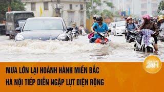 Vấn đề hôm nay 16/9: Mưa lớn lại hoành hành miền Bắc, Hà Nội tiếp diễn ngập lụt diện rộng