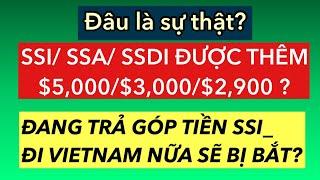 #840] CÓ KHÔNG SSI/ SSA/ SSDI THÊM $5,000/3,000/2,900?_ĐANG TRẢ GÓP TIỀN SSI _đi VN nữa SẼ BỊ BẮT?