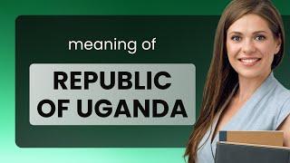 Republic of uganda | what is REPUBLIC OF UGANDA meaning