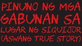 PINUNO NG MGA GABUNAN SA LUGAR NG SIQUIJOR (Aswang True Story)