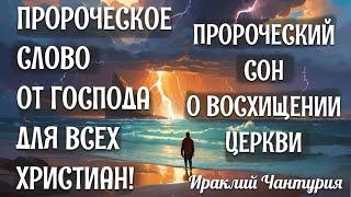 ПРОРОЧЕСКОЕ СЛОВО ДЛЯ ВСЕХ ХРИСТИАН! И ПРОРОЧЕСКИЙ СОН О ВОСХИЩЕНИИ ЦЕРКВИ! Ираклий Чантурия