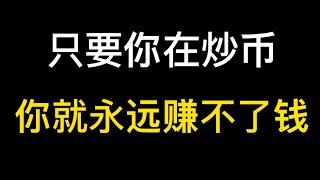 只要你在炒币！你就永远赚不了钱！