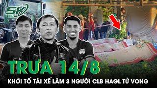 Trưa 14/8: Cận Cảnh Clip Kinh Hoàng Vụ TNGT Làm 3 Người Của CLB HAGL Tử Vong, Khởi Tố Tài Xế Vượt Ẩu