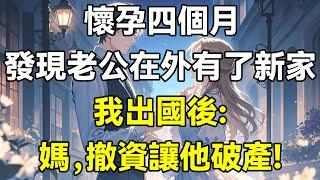 懷孕四個月，發現老公在外有了新家，我出國後:媽，撤資讓他破產!