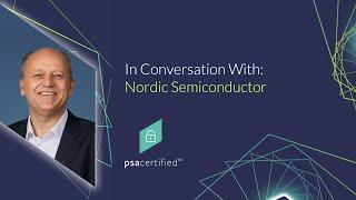In Conversation With: Nordic Semiconductor | PSA Certified