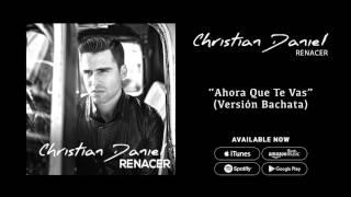 Christian Daniel - Ahora Que te Vas [Versión Bachata] (Audio Oficial)