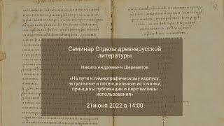 Семинар Отдела древнерусской литературы: доклад Никиты Андреевича Шереметова 21.06.2023_14:00