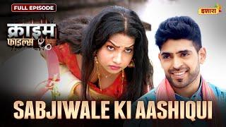 Sabjiwale Ki Aashiqui | Crime Files - FULL EPISODE | नई कहानी | Ravi Kishan | Ishara TV