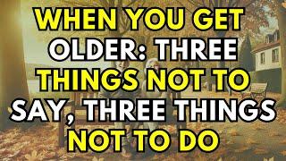 When You Get Older, Please Engrave in Your Heart: Three Things NOT To Say, Three Things NOT To Do