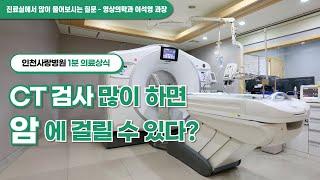 [인천사랑병원 1분 의료상식]CT검사 많이 하면 암에 걸릴 수 있다?