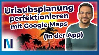 Google Maps: Tipps für die perfekte Urlaubsplanung in der App