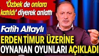 Fatih Altaylı Erden Timur üzerine oynanan oyunları açıkladı. 'Özbek de onlara katıldı' diyerek anlat