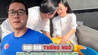 THẮNG NGÔ -  bị đồn vì quốc tịch 'Vua cá Koi' tiết lộ lý do vì sao yêu nhanh cưới vội Hà Thanh Xuân