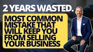 2 years wasted  Most common mistake that will stop you from selling your business