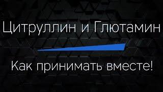 ЦИТРУЛЛИН и ГЛЮТАМИН. Как принимать вместе! И можно ли это делать.