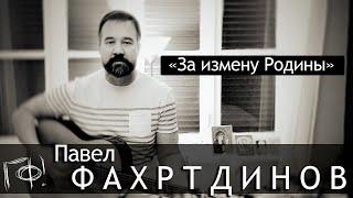 Павел ФАХРТДИНОВ: За измену Родины (home 2021)