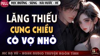 Lăng Thiếu Cưng Chiều Cô Vợ Nhỏ [Trọn Bộ] Truyện Ngôn Tình Học Đường Sủng Hài Hước MC Hạ Vũ