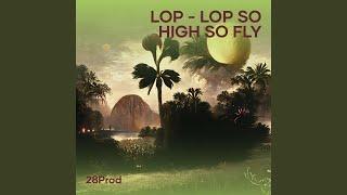 Lop - Lop so High so Fly