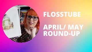 Flosstube -  April & May roundup