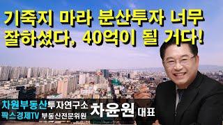 기죽지 마라 분산투자 너무 잘하셨다, 40억이 될 거다! 상담문의 02-522-5757 차원부동산투자연구소