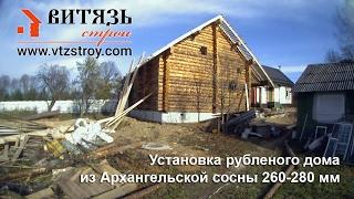Установка рубленого дома из Архангельской сосны 260-280мм. Строительная компания Витязь-Строй