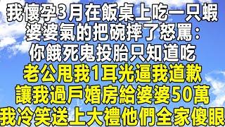 我懷孕3月在飯桌上吃一只蝦，婆婆氣的把碗摔了怒罵：你餓死鬼投胎只知道吃！老公甩我1耳光逼我道歉！讓我過戶婚房給婆婆50萬，我冷笑送上大禮他們全家傻眼！#民间故事 #情感 #感情 #分享 #家庭