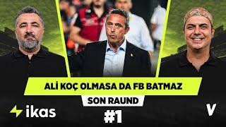 Ali Koç'un hem kendisi, hem Fenerbahçe için istifa etmesi lazım | Serdar Ali, Ali Ece | Son Raund #1