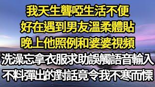 我天生聾啞生活不便，好在遇到男友溫柔體貼，晚上他照例和婆婆視頻，我洗澡忘拿衣服求助誤觸語音輸入，不料彈出的對話竟令我不寒而慄#故事#情感#情感故事#人生#人生經驗#人生故事#生活哲學#為人哲學