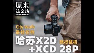 【原来这么拍】City Walk最佳拍档——哈苏中画幅X2D+XCD 28P旅行试机#原来这么毒 101集#