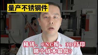 量产不锈钢件，精铸、CNC掏、3D打印哪个成本最低？你肯定不知道