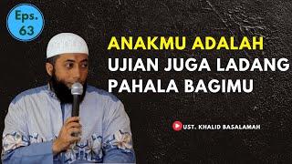 USTAD KHALID BASALAMAH || ANAKMU UJIAN TAPI LADANG PAHALA