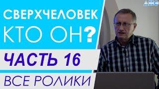 ЧАСТЬ 16. Зарождение и Смерть Человека. Все ролики подряд. Проект "Сверхчеловек. Кто он?"