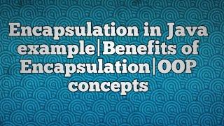 Encapsulation in Java example|Encapsulation Concept|Benefits of Encapsulation|OOP concepts