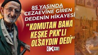 85 YAŞINDA CEZAEVİNE GİREN DEDENİN HİKAYESİ "KOMUTAN BANA KEŞKE PKK'LI OLSAYDIN" DEDİ.