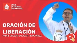 ORACIÓN DE LIBERACIÓN | Padre Wilson Hernan Salazar Hernandez