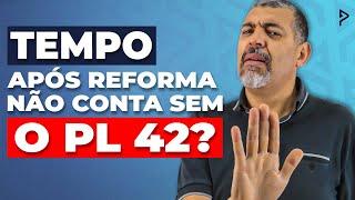 Tempo após a Reforma até Aprovação do PL 42 NÃO VAI Contar como Especial?