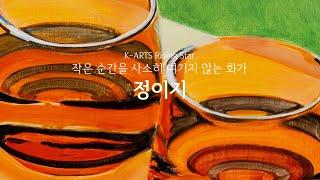 작은 순간을 사소히 여기지 않는 화가 정이지 / K-Arts Rising Star