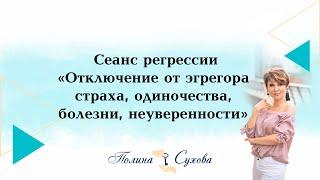 Сеанс регрессии "Отключение от эгрегора страха, одиночества, болезни, неуверенности". Полина Сухова