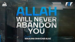 ALLAH WILL NEVER ABANDON YOU | MAULANA SHAHZAIB AIJAZ