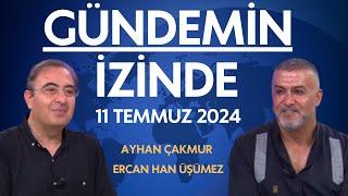 Gündemin İzinde 11 Temmuz 2024 /  Ayhan Çakmur - Ercan Han Üşümez