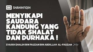 Menyikapi Saudara Kandung Yang Tidak Shalat Dan Durhaka - Syaikh Shalih Fauzan #nasehatulama