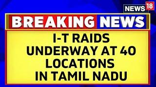 Tamil Nadu News | IT raids Underway At 40 Locations With Properties Linked To DMK Minister | News18