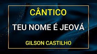 TEU NOME É JEOVÁ  - GILSON CASTILHO