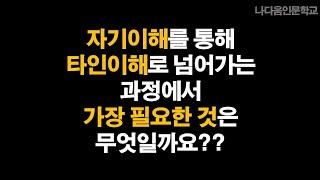 자기이해를 통해 타인이해로 넘어가는 과정에서 가장 필요한 것은? | 나다움인문학교