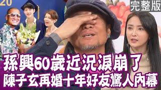 【完整版】睽違20年《家有仙妻》孫興回台灣了！十年好友變情人 陳子玄再婚驚人內幕！談到媽媽淚崩  回台住前妻家 60歲吃軟飯近況全說了！單身行不行20240123（孫興、陳子玄、H、洪素卿）