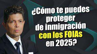 ¿Cómo te puedes proteger de inmigración con los FOIAs en 2025?